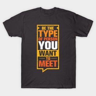 Be the Type Of Person You Want to meet T-Shirt